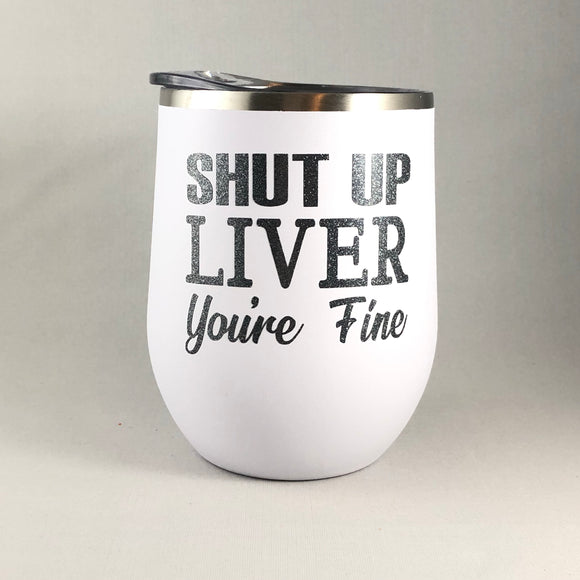Shut Up Liver Your Fine Tumbler